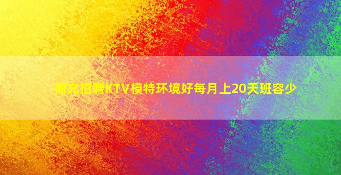 南充招聘KTV模特环境好每月上20天班容少