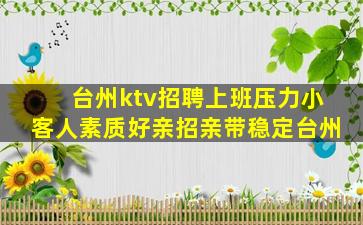 台州ktv招聘上班压力小客人素质好亲招亲带稳定台州